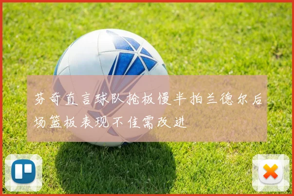 芬奇直言球队抢板慢半拍兰德尔后场篮板表现不佳需改进