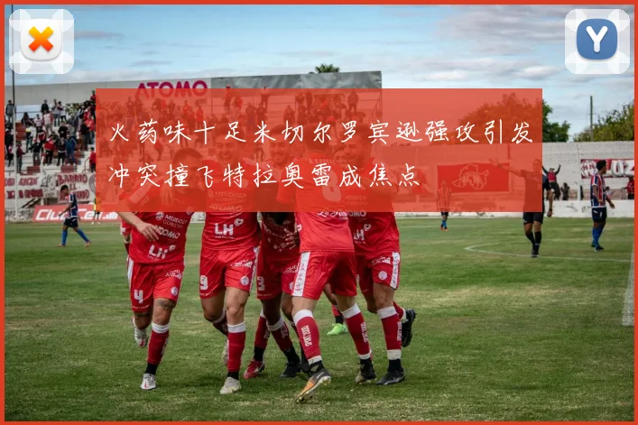 火药味十足米切尔罗宾逊强攻引发冲突撞飞特拉奥雷成焦点